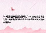 DNF復(fù)仇者聯(lián)盟是如何對抗Ozma的他狀態(tài)不好為什么我不能使用力量和刺否則會再次進入高安全性狀態(tài)