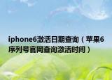iphone6激活日期查詢（蘋果6序列號官網(wǎng)查詢激活時間）