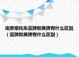 南京摩托車藍(lán)牌和黃牌有什么區(qū)別（藍(lán)牌和黃牌有什么區(qū)別）