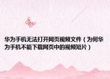 華為手機(jī)無法打開網(wǎng)頁視頻文件（為何華為手機(jī)不能下載網(wǎng)頁中的視頻短片）