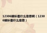 12306候補是什么意思?。?2306候補是什么意思）