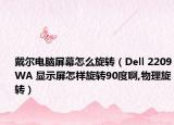 戴爾電腦屏幕怎么旋轉（Dell 2209WA 顯示屏怎樣旋轉90度啊,物理旋轉）