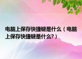 電腦上保存快捷鍵是什么（電腦上保存快捷鍵是什么?）