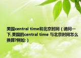 美國central time和北京時間（請問一下,美國的central time 與北京時間怎么換算?例如:）