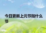 今日更新上元節(jié)指什么節(jié)