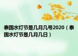泰國水燈節(jié)是幾月幾號2020（泰國水燈節(jié)是幾月幾日）