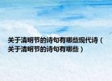 關(guān)于清明節(jié)的詩句有哪些現(xiàn)代詩（關(guān)于清明節(jié)的詩句有哪些）