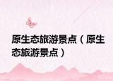 原生態(tài)旅游景點(diǎn)（原生態(tài)旅游景點(diǎn)）