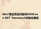 Win7重啟系統(tǒng)開始寫MOM.exe-NET  framework初始化錯(cuò)誤