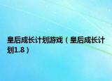 皇后成長(zhǎng)計(jì)劃游戲（皇后成長(zhǎng)計(jì)劃1.8）