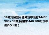 19寸寬屏顯示器分辨率沒(méi)有1440*900（19寸液晶的1440 900分辨率是多少P的）