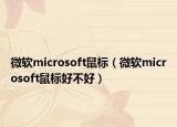 微軟microsoft鼠標(biāo)（微軟microsoft鼠標(biāo)好不好）