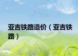 亞吉鐵路造價（亞吉鐵路）