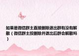如果是微信群主直接刪除退出群有沒有解散（微信群主按刪除并退出后群會(huì)解散嗎）