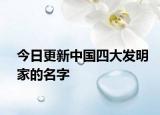 今日更新中國四大發(fā)明家的名字