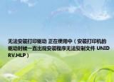 無(wú)法安裝打印驅(qū)動(dòng) 正在使用中（安裝打印機(jī)的驅(qū)動(dòng)時(shí)候一直出現(xiàn)安裝程序無(wú)法復(fù)制文件 UNIDRV.HLP）