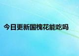 今日更新國槐花能吃嗎