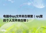 電腦中qq文件夾在哪里（qq里的個人文件夾在哪）