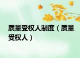 質(zhì)量受權(quán)人制度（質(zhì)量受權(quán)人）