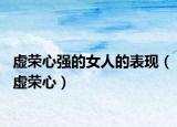 虛榮心強的女人的表現(xiàn)（虛榮心）