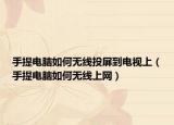 手提電腦如何無線投屏到電視上（手提電腦如何無線上網(wǎng)）