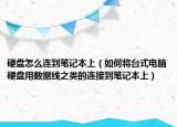 硬盤怎么連到筆記本上（如何將臺(tái)式電腦硬盤用數(shù)據(jù)線之類的連接到筆記本上）