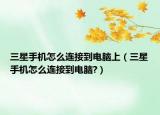 三星手機怎么連接到電腦上（三星手機怎么連接到電腦?）