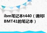 ibm筆記本t440（請問IBMT41的筆記本）