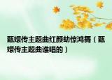 甄嬛傳主題曲紅顏劫驚鴻舞（甄嬛傳主題曲誰(shuí)唱的）
