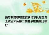 我想買(mǎi)英雄聯(lián)盟皮膚馬爾扎哈至尊王或者大頭第三類(lèi)的親密接觸比較好