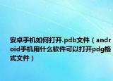 安卓手機(jī)如何打開(kāi).pdb文件（android手機(jī)用什么軟件可以打開(kāi)pdg格式文件）