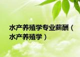 水產養(yǎng)殖學專業(yè)薪酬（水產養(yǎng)殖學）
