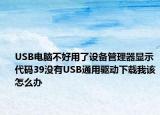USB電腦不好用了設備管理器顯示代碼39沒有USB通用驅動下載我該怎么辦