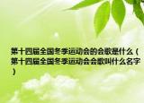 第十四屆全國(guó)冬季運(yùn)動(dòng)會(huì)的會(huì)歌是什么（第十四屆全國(guó)冬季運(yùn)動(dòng)會(huì)會(huì)歌叫什么名字）