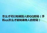 怎么才可以知道別人的QQ密碼（手機(jī)qq怎么才能知道他人的密碼）