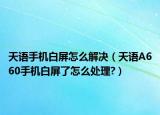 天語手機(jī)白屏怎么解決（天語A660手機(jī)白屏了怎么處理?）