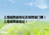 上海城隍廟地址及城隍廟門(mén)票（上海城隍廟地址）