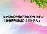 吳奇隆和劉詩詩的年齡分別是多少（吳奇隆年齡劉詩詩年齡多大）