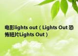 電影l(fā)ights out（Lights Out 恐怖短片Lights Out）