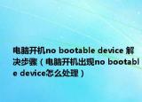 電腦開機(jī)no bootable device 解決步驟（電腦開機(jī)出現(xiàn)no bootable device怎么處理）