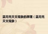 藍月亮天文現(xiàn)象的原理（藍月亮 天文現(xiàn)象）