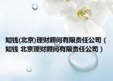 知錢(北京)理財(cái)顧問(wèn)有限責(zé)任公司（知錢 北京理財(cái)顧問(wèn)有限責(zé)任公司）