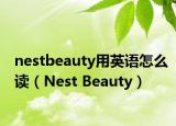 nestbeauty用英語怎么讀（Nest Beauty）
