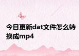 今日更新dat文件怎么轉(zhuǎn)換成mp4