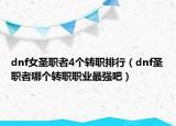 dnf女圣職者4個(gè)轉(zhuǎn)職排行（dnf圣職者哪個(gè)轉(zhuǎn)職職業(yè)最強(qiáng)吧）