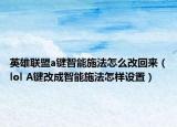 英雄聯(lián)盟a鍵智能施法怎么改回來(lái)（lol A鍵改成智能施法怎樣設(shè)置）
