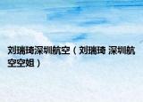 劉瑞琦深圳航空（劉瑞琦 深圳航空空姐）