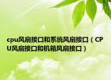 cpu風(fēng)扇接口和系統(tǒng)風(fēng)扇接口（CPU風(fēng)扇接口和機(jī)箱風(fēng)扇接口）