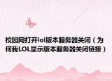 校園網(wǎng)打開lol版本服務(wù)器關(guān)閉（為何我LOL顯示版本服務(wù)器關(guān)閉鏈接）