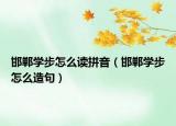 邯鄲學(xué)步怎么讀拼音（邯鄲學(xué)步怎么造句）